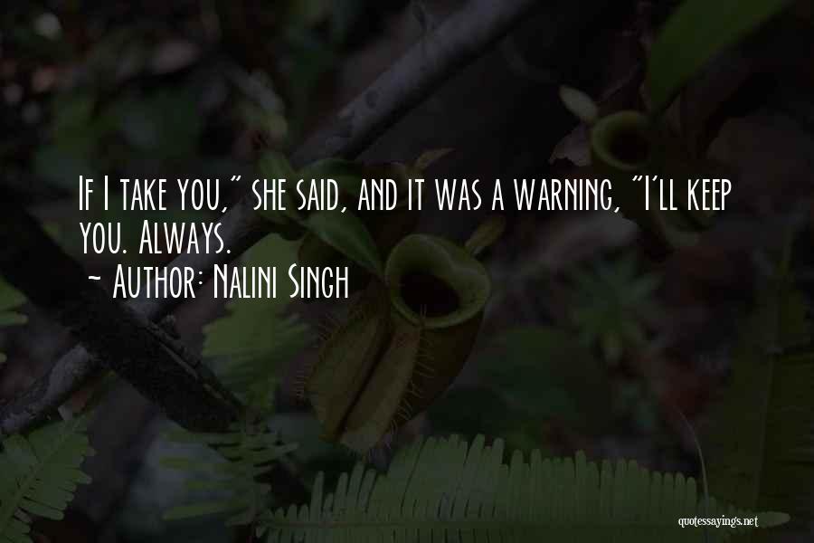 Nalini Singh Quotes: If I Take You, She Said, And It Was A Warning, I'll Keep You. Always.