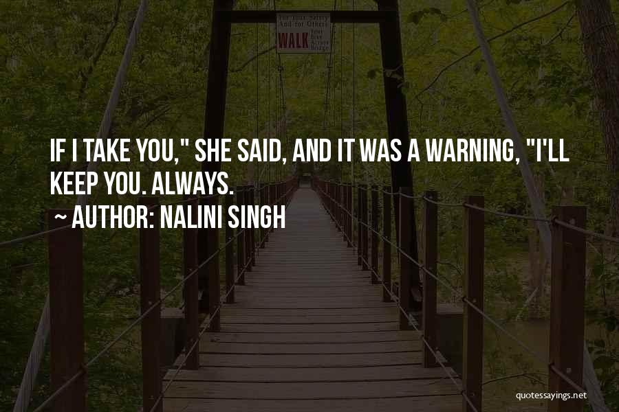 Nalini Singh Quotes: If I Take You, She Said, And It Was A Warning, I'll Keep You. Always.