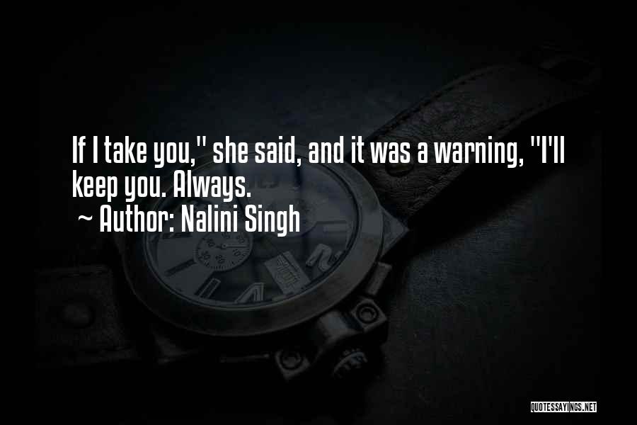 Nalini Singh Quotes: If I Take You, She Said, And It Was A Warning, I'll Keep You. Always.