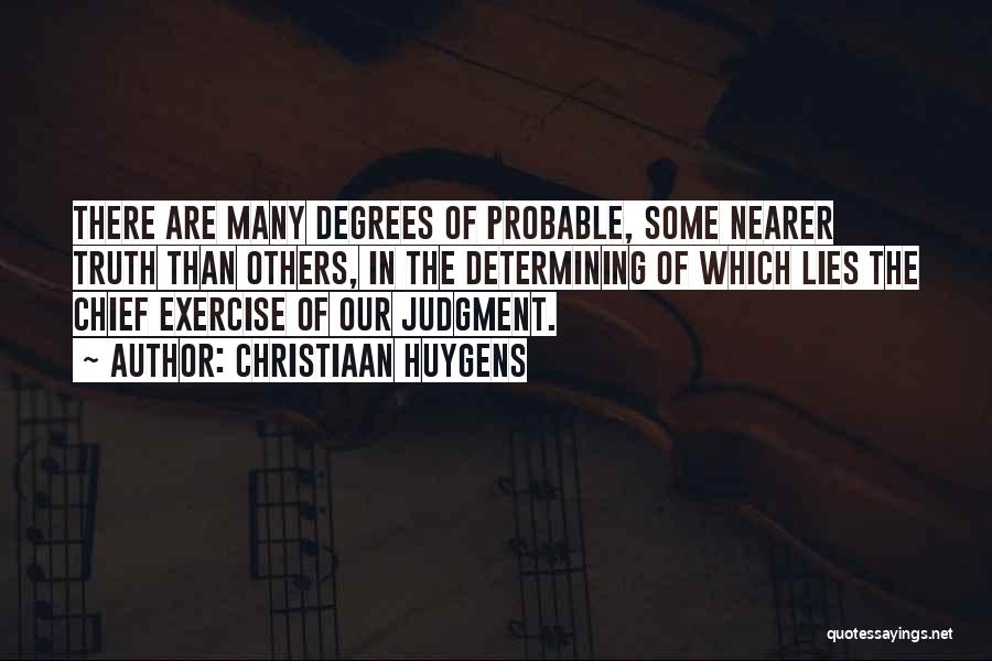 Christiaan Huygens Quotes: There Are Many Degrees Of Probable, Some Nearer Truth Than Others, In The Determining Of Which Lies The Chief Exercise