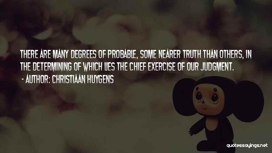 Christiaan Huygens Quotes: There Are Many Degrees Of Probable, Some Nearer Truth Than Others, In The Determining Of Which Lies The Chief Exercise