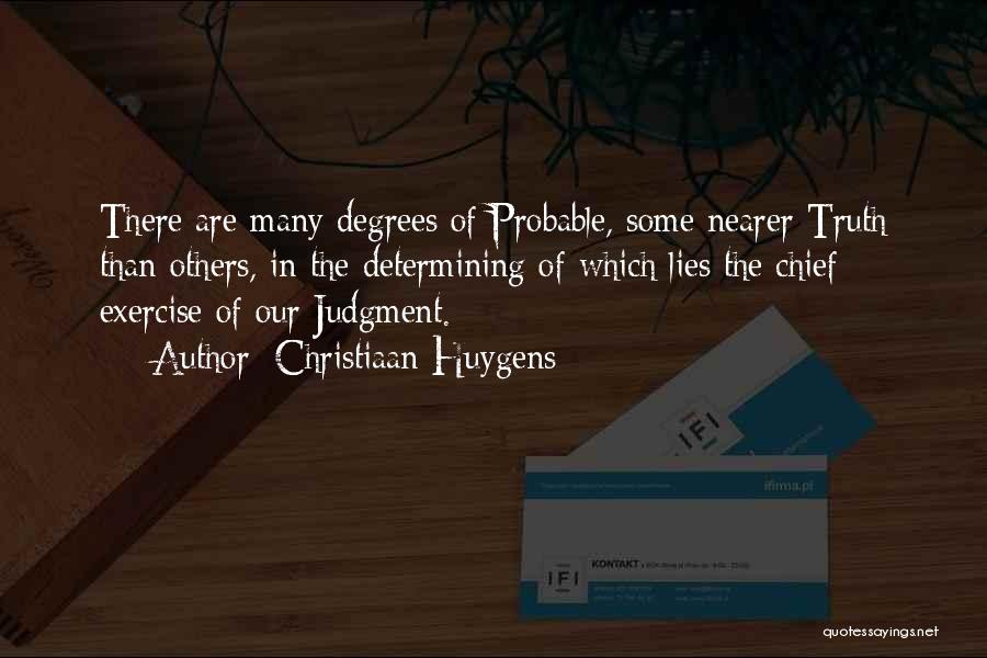 Christiaan Huygens Quotes: There Are Many Degrees Of Probable, Some Nearer Truth Than Others, In The Determining Of Which Lies The Chief Exercise