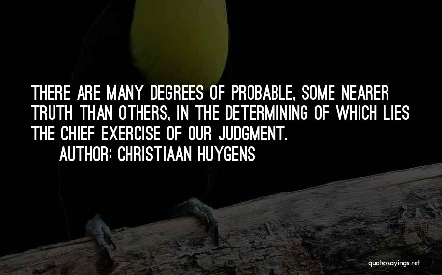 Christiaan Huygens Quotes: There Are Many Degrees Of Probable, Some Nearer Truth Than Others, In The Determining Of Which Lies The Chief Exercise