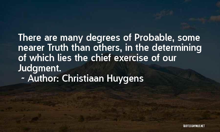Christiaan Huygens Quotes: There Are Many Degrees Of Probable, Some Nearer Truth Than Others, In The Determining Of Which Lies The Chief Exercise
