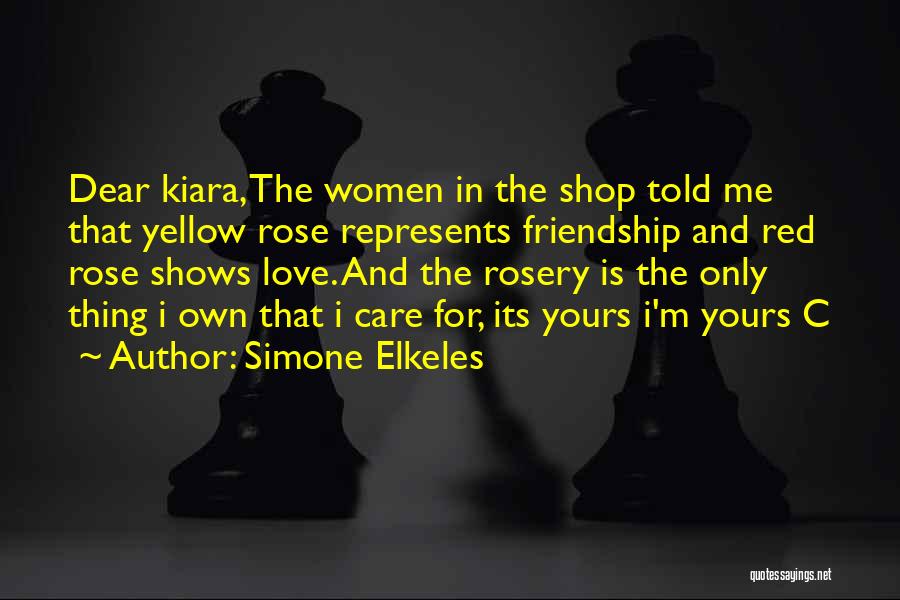 Simone Elkeles Quotes: Dear Kiara, The Women In The Shop Told Me That Yellow Rose Represents Friendship And Red Rose Shows Love. And