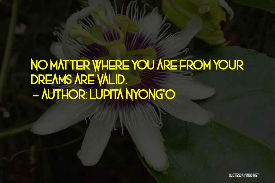 Lupita Nyong'o Quotes: No Matter Where You Are From Your Dreams Are Valid.