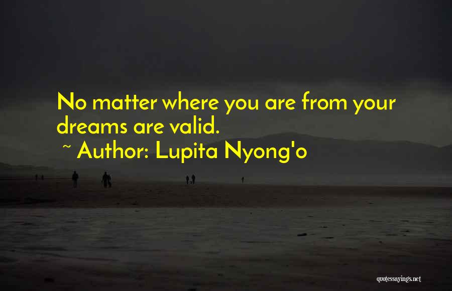 Lupita Nyong'o Quotes: No Matter Where You Are From Your Dreams Are Valid.