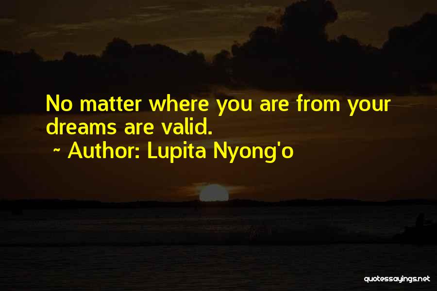 Lupita Nyong'o Quotes: No Matter Where You Are From Your Dreams Are Valid.