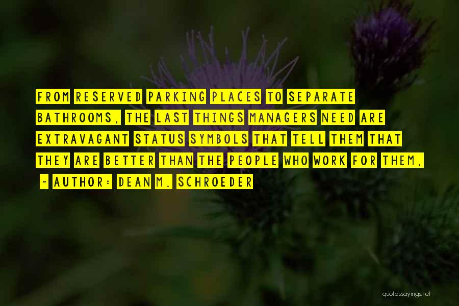 Dean M. Schroeder Quotes: From Reserved Parking Places To Separate Bathrooms, The Last Things Managers Need Are Extravagant Status Symbols That Tell Them That