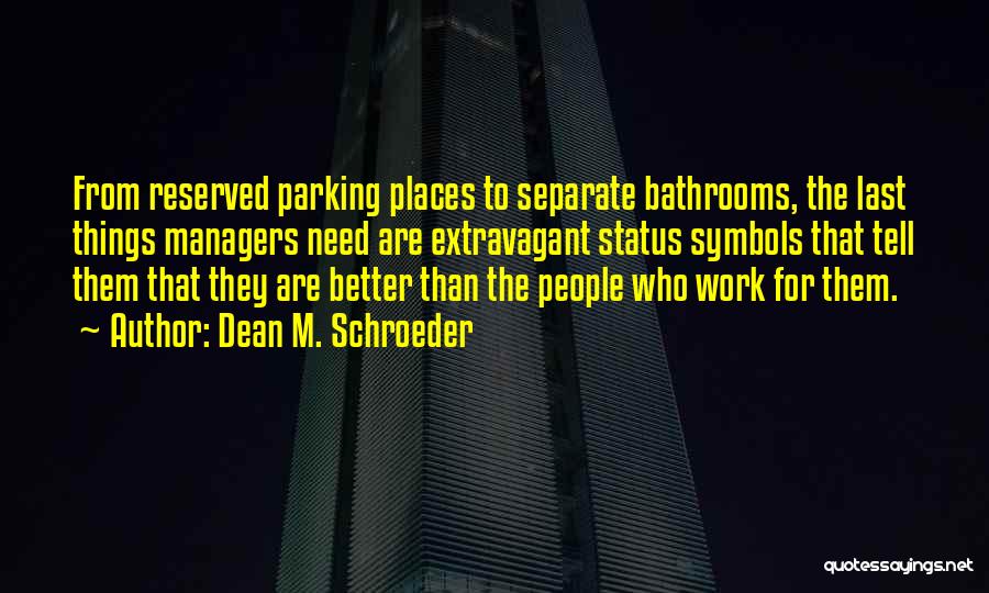 Dean M. Schroeder Quotes: From Reserved Parking Places To Separate Bathrooms, The Last Things Managers Need Are Extravagant Status Symbols That Tell Them That