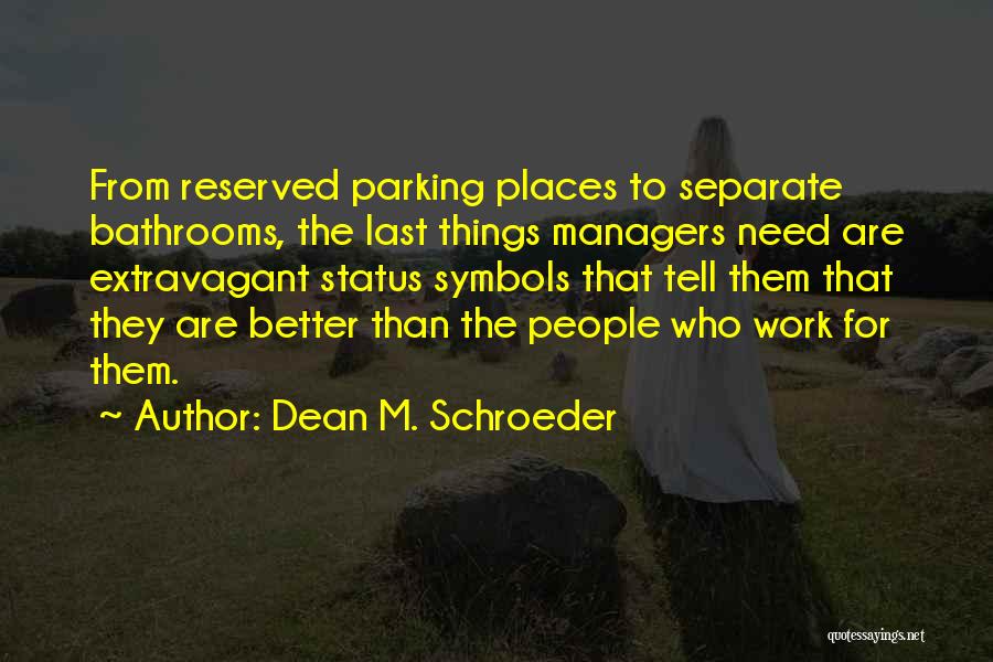 Dean M. Schroeder Quotes: From Reserved Parking Places To Separate Bathrooms, The Last Things Managers Need Are Extravagant Status Symbols That Tell Them That