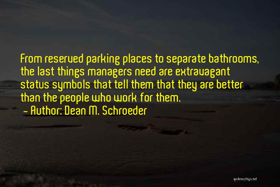 Dean M. Schroeder Quotes: From Reserved Parking Places To Separate Bathrooms, The Last Things Managers Need Are Extravagant Status Symbols That Tell Them That