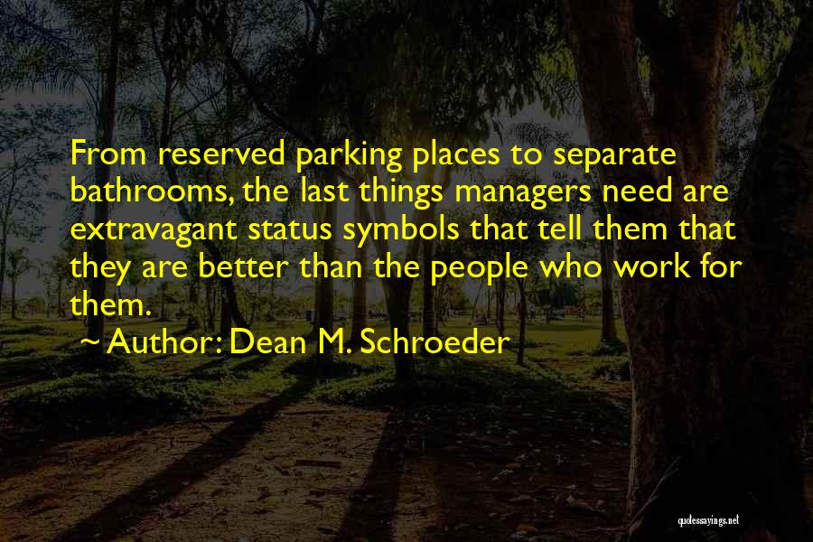 Dean M. Schroeder Quotes: From Reserved Parking Places To Separate Bathrooms, The Last Things Managers Need Are Extravagant Status Symbols That Tell Them That
