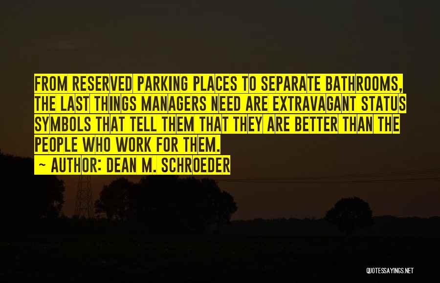 Dean M. Schroeder Quotes: From Reserved Parking Places To Separate Bathrooms, The Last Things Managers Need Are Extravagant Status Symbols That Tell Them That