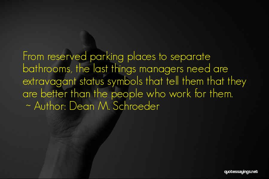 Dean M. Schroeder Quotes: From Reserved Parking Places To Separate Bathrooms, The Last Things Managers Need Are Extravagant Status Symbols That Tell Them That