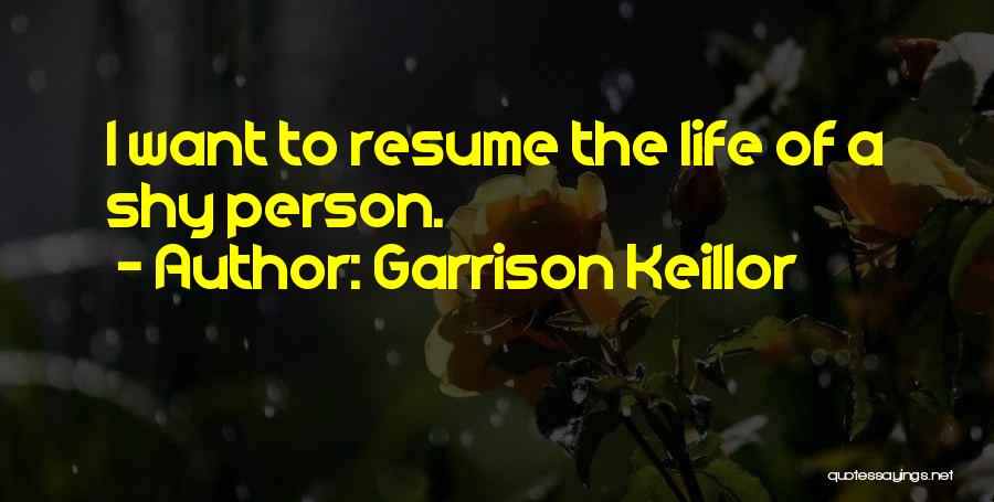 Garrison Keillor Quotes: I Want To Resume The Life Of A Shy Person.
