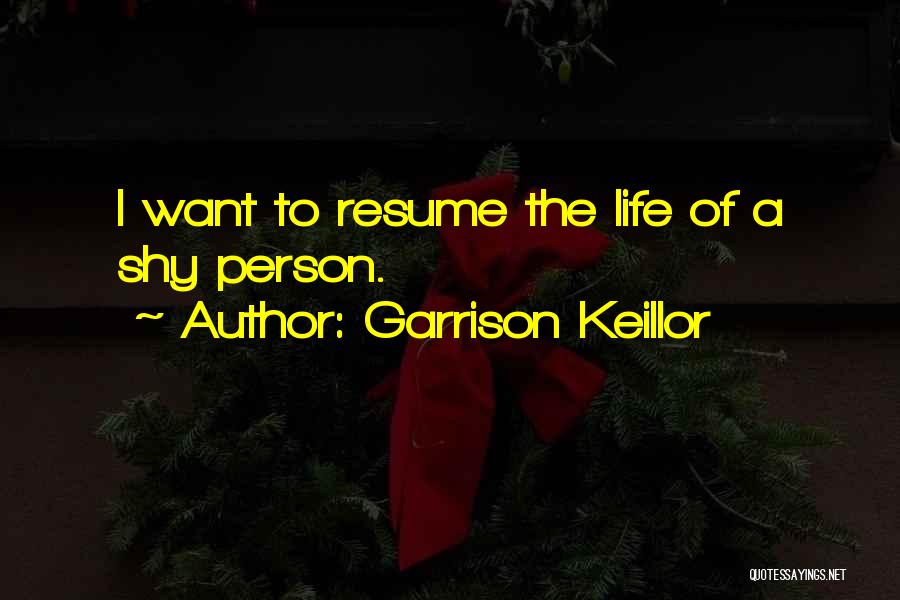 Garrison Keillor Quotes: I Want To Resume The Life Of A Shy Person.