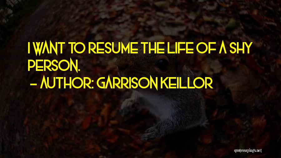 Garrison Keillor Quotes: I Want To Resume The Life Of A Shy Person.
