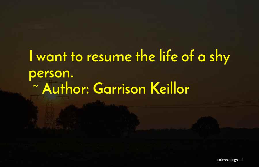 Garrison Keillor Quotes: I Want To Resume The Life Of A Shy Person.
