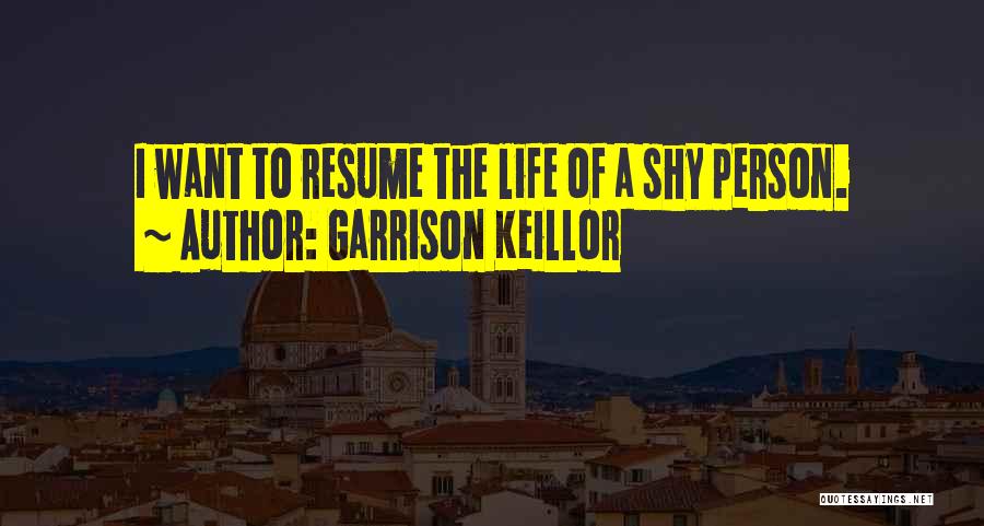 Garrison Keillor Quotes: I Want To Resume The Life Of A Shy Person.