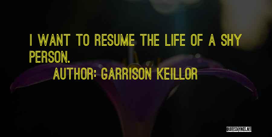 Garrison Keillor Quotes: I Want To Resume The Life Of A Shy Person.