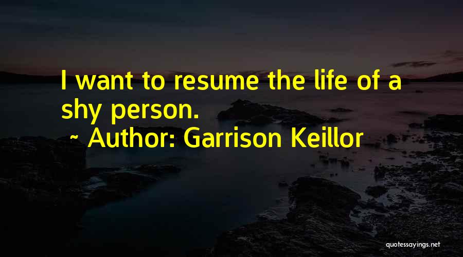 Garrison Keillor Quotes: I Want To Resume The Life Of A Shy Person.