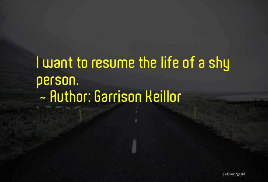 Garrison Keillor Quotes: I Want To Resume The Life Of A Shy Person.
