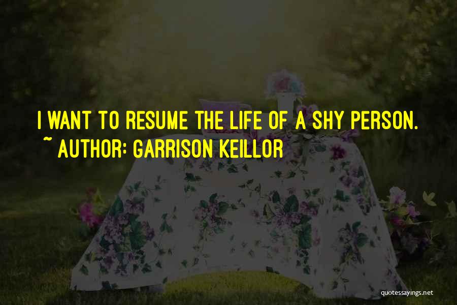 Garrison Keillor Quotes: I Want To Resume The Life Of A Shy Person.