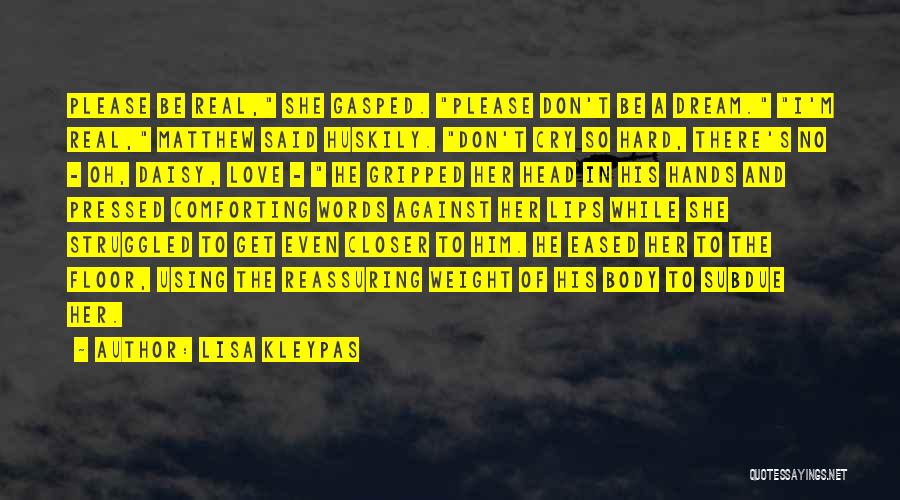 Lisa Kleypas Quotes: Please Be Real, She Gasped. Please Don't Be A Dream. I'm Real, Matthew Said Huskily. Don't Cry So Hard, There's