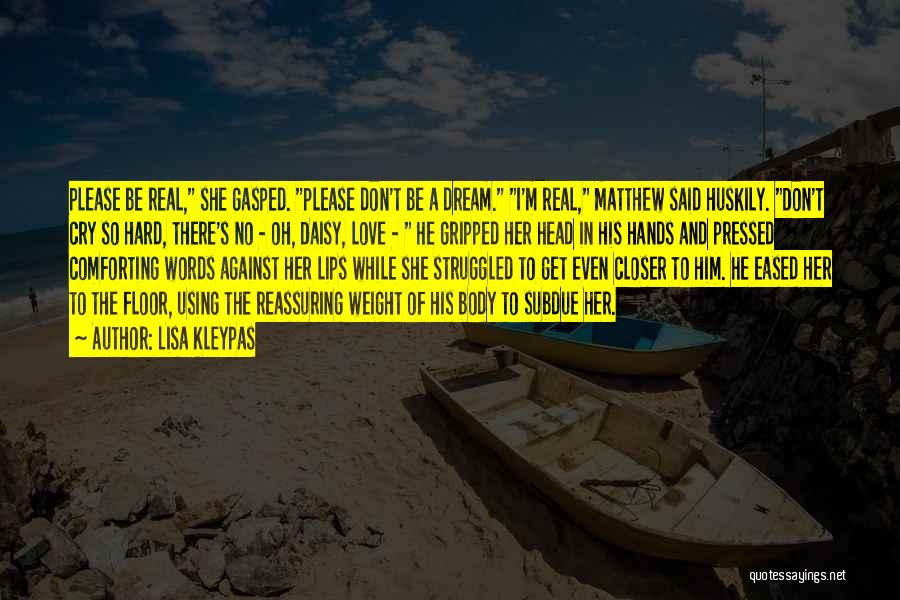 Lisa Kleypas Quotes: Please Be Real, She Gasped. Please Don't Be A Dream. I'm Real, Matthew Said Huskily. Don't Cry So Hard, There's