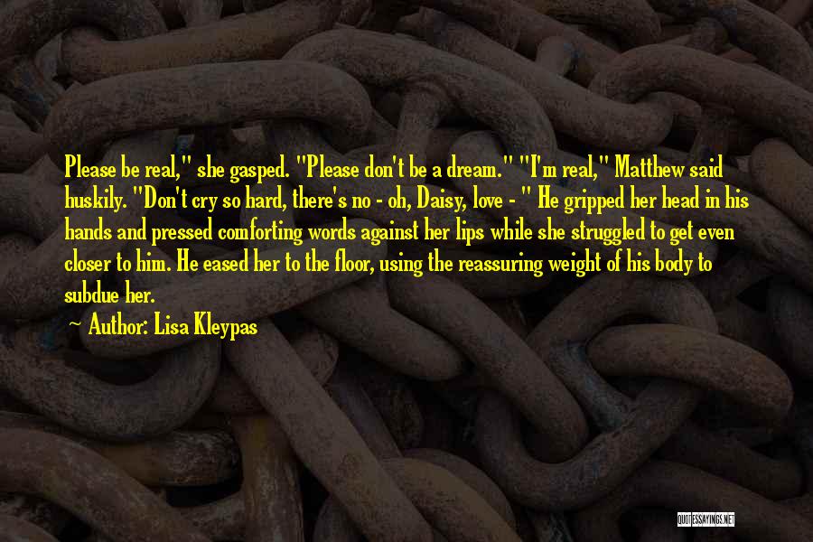Lisa Kleypas Quotes: Please Be Real, She Gasped. Please Don't Be A Dream. I'm Real, Matthew Said Huskily. Don't Cry So Hard, There's
