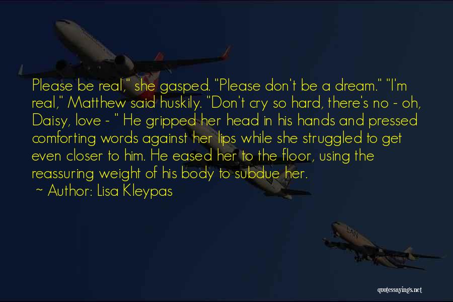 Lisa Kleypas Quotes: Please Be Real, She Gasped. Please Don't Be A Dream. I'm Real, Matthew Said Huskily. Don't Cry So Hard, There's