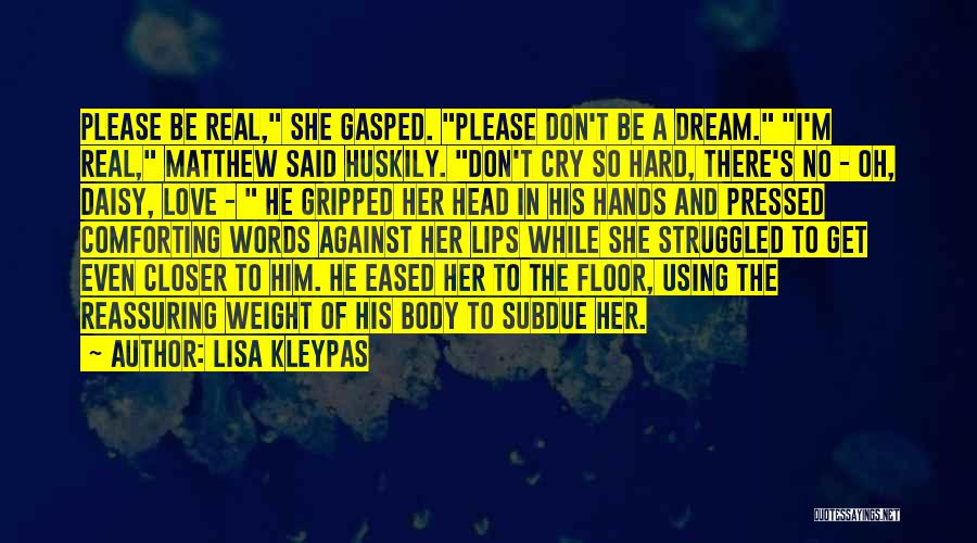 Lisa Kleypas Quotes: Please Be Real, She Gasped. Please Don't Be A Dream. I'm Real, Matthew Said Huskily. Don't Cry So Hard, There's
