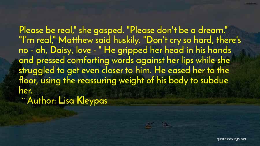 Lisa Kleypas Quotes: Please Be Real, She Gasped. Please Don't Be A Dream. I'm Real, Matthew Said Huskily. Don't Cry So Hard, There's