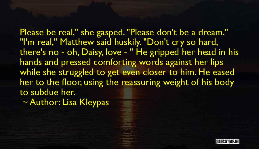 Lisa Kleypas Quotes: Please Be Real, She Gasped. Please Don't Be A Dream. I'm Real, Matthew Said Huskily. Don't Cry So Hard, There's