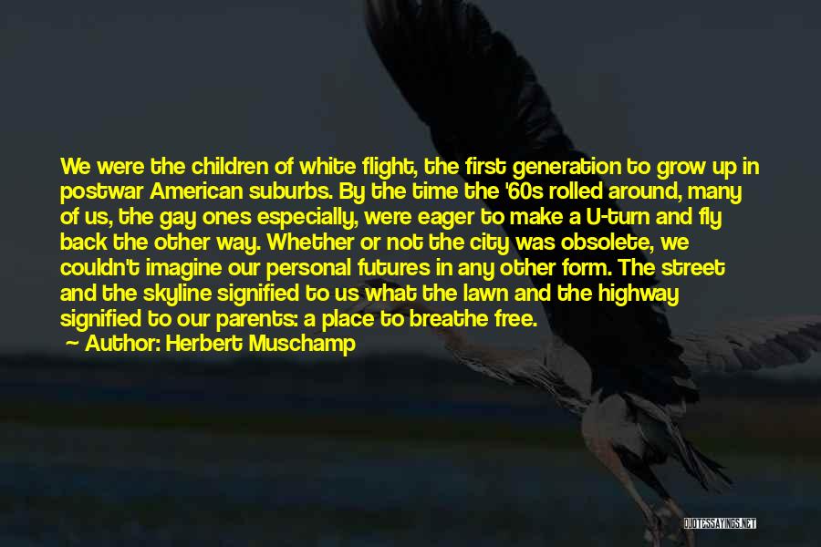 Herbert Muschamp Quotes: We Were The Children Of White Flight, The First Generation To Grow Up In Postwar American Suburbs. By The Time