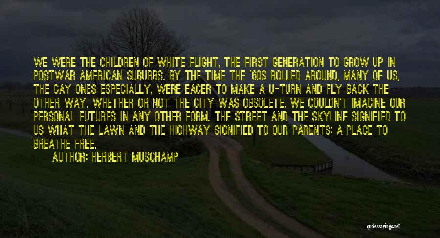 Herbert Muschamp Quotes: We Were The Children Of White Flight, The First Generation To Grow Up In Postwar American Suburbs. By The Time