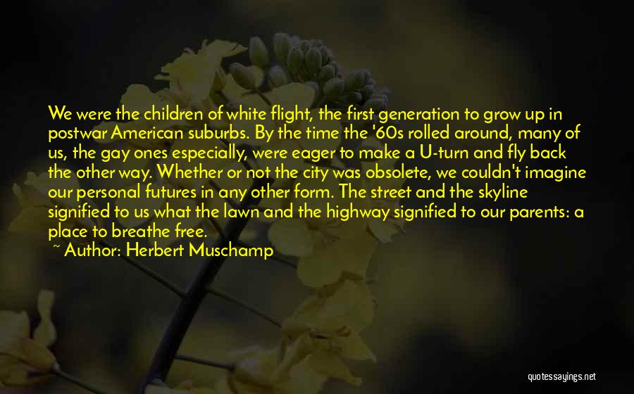 Herbert Muschamp Quotes: We Were The Children Of White Flight, The First Generation To Grow Up In Postwar American Suburbs. By The Time