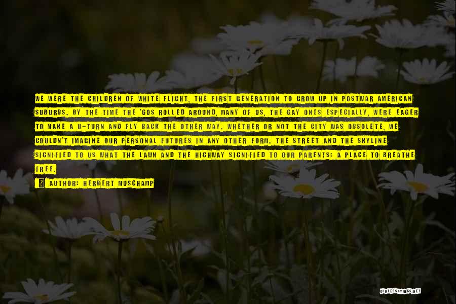 Herbert Muschamp Quotes: We Were The Children Of White Flight, The First Generation To Grow Up In Postwar American Suburbs. By The Time