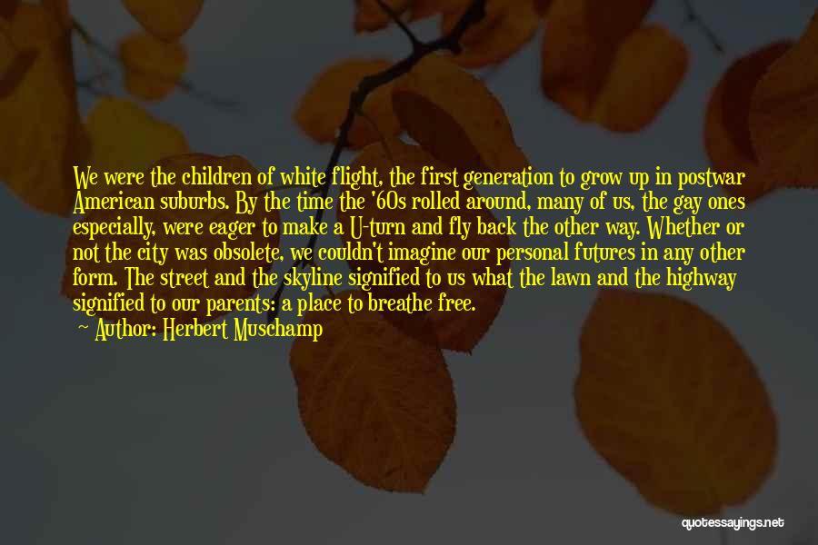 Herbert Muschamp Quotes: We Were The Children Of White Flight, The First Generation To Grow Up In Postwar American Suburbs. By The Time