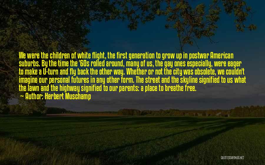 Herbert Muschamp Quotes: We Were The Children Of White Flight, The First Generation To Grow Up In Postwar American Suburbs. By The Time