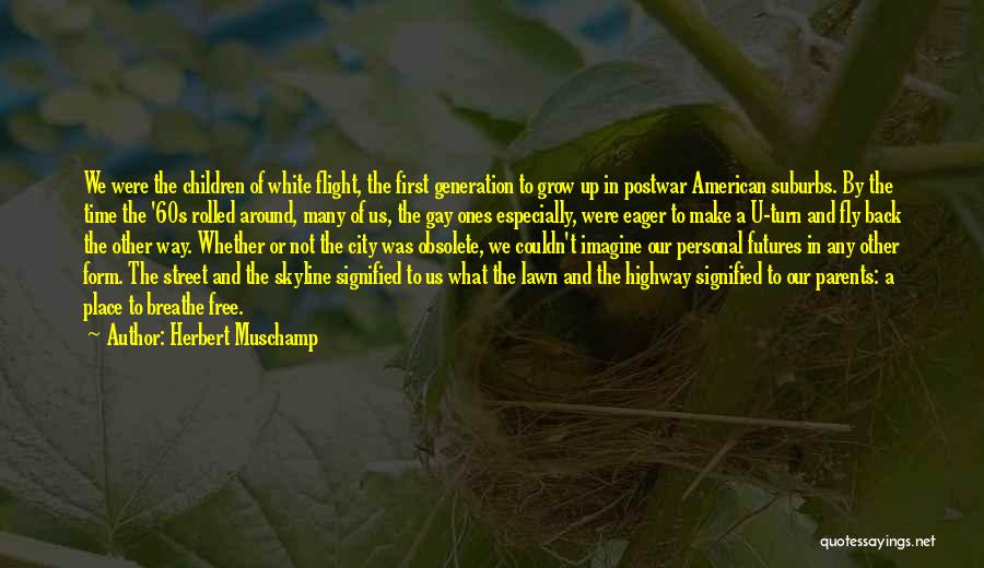 Herbert Muschamp Quotes: We Were The Children Of White Flight, The First Generation To Grow Up In Postwar American Suburbs. By The Time