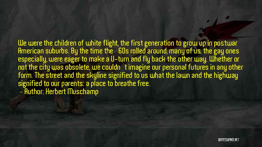 Herbert Muschamp Quotes: We Were The Children Of White Flight, The First Generation To Grow Up In Postwar American Suburbs. By The Time