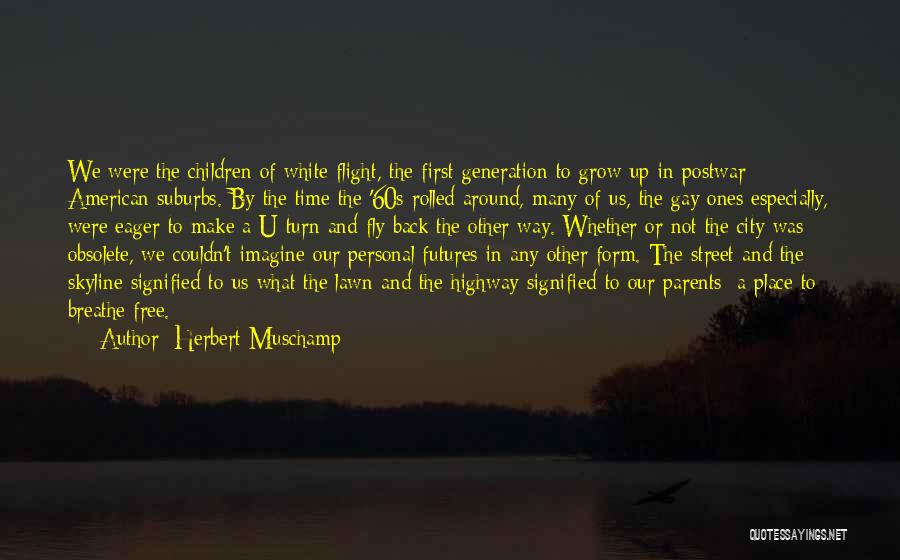 Herbert Muschamp Quotes: We Were The Children Of White Flight, The First Generation To Grow Up In Postwar American Suburbs. By The Time