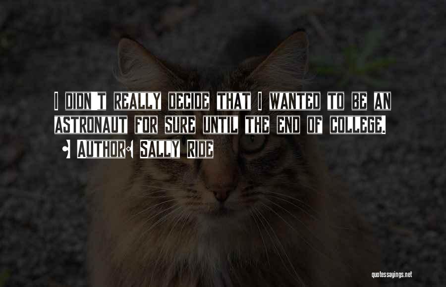 Sally Ride Quotes: I Didn't Really Decide That I Wanted To Be An Astronaut For Sure Until The End Of College.