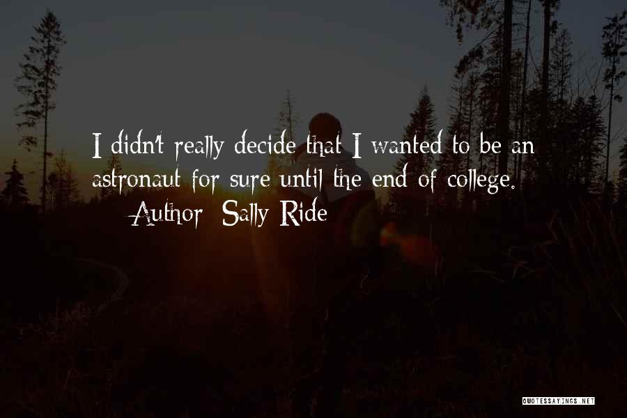 Sally Ride Quotes: I Didn't Really Decide That I Wanted To Be An Astronaut For Sure Until The End Of College.