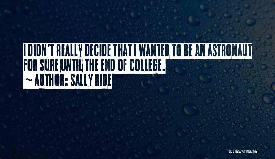 Sally Ride Quotes: I Didn't Really Decide That I Wanted To Be An Astronaut For Sure Until The End Of College.