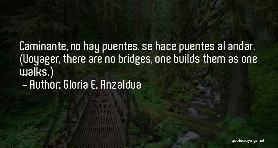 Gloria E. Anzaldua Quotes: Caminante, No Hay Puentes, Se Hace Puentes Al Andar. (voyager, There Are No Bridges, One Builds Them As One Walks.)