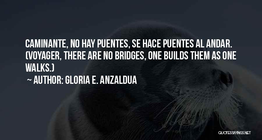 Gloria E. Anzaldua Quotes: Caminante, No Hay Puentes, Se Hace Puentes Al Andar. (voyager, There Are No Bridges, One Builds Them As One Walks.)