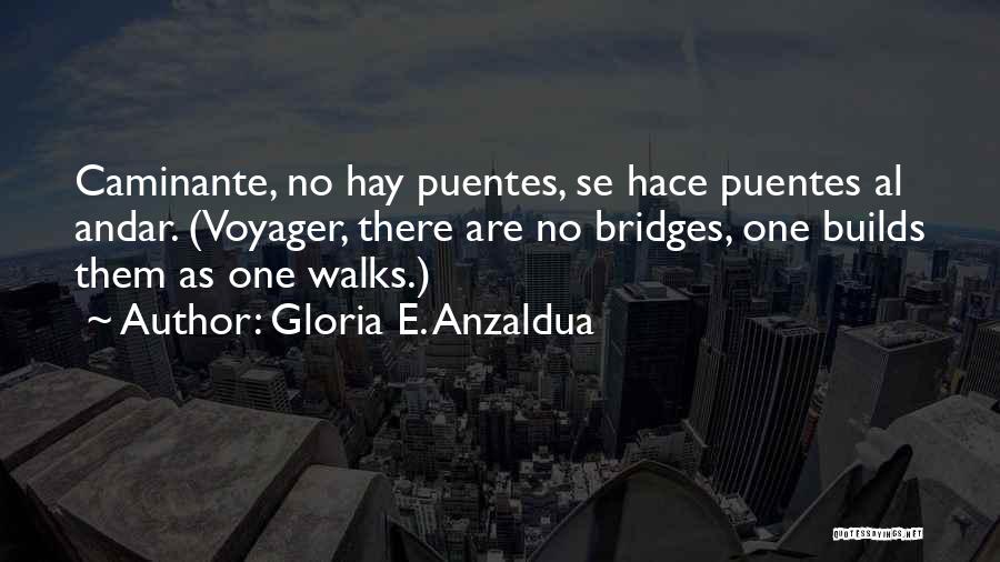 Gloria E. Anzaldua Quotes: Caminante, No Hay Puentes, Se Hace Puentes Al Andar. (voyager, There Are No Bridges, One Builds Them As One Walks.)